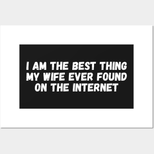 i am the best thing my wife ever found on the internet Posters and Art